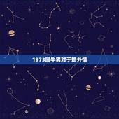 1973属牛男对于婚外情，73年属牛的更大劫数