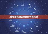 餐饮取名字大全带财气的名字，小吃店起名字有财气的