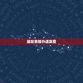 属蛇男婚外遇真爱，蛇男婚后会出轨吗