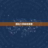 四柱八字起名免费，怎么用四柱八字取名，要详细方法