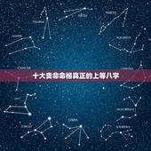 十大贵命命格真正的上等八字，十大贵命命格真正的上等八字