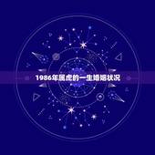 1986年属虎的一生婚姻状况，2021年属虎的运势和财运