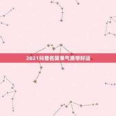 2021抖音名简单气质带好运，2021吉祥的抖音号数字