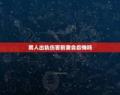 男人出轨伤害前妻会后悔吗，离婚后男方会后悔吗？