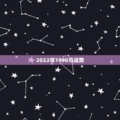 2022年1990马运势，90年属马男2022年运势？