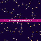 怎样取微信名字好听又有意义，和韵美有关微信名怎么取好听的