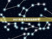 2021年属牛四月生的好不，2021年属牛的几月好？