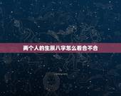 两个人的生辰八字怎么看合不合，如何看两个人八字合不合