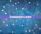 你知道属猪的找什么属相好，属猪的和什么属相最配