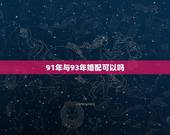 91年与93年婚配可以吗，91年属羊的男的和93年属鸡的配吗