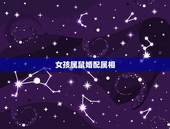 女孩属鼠婚配属相，属鼠的和什么属相最配最合适女