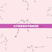 女天蝎座男射手婚配指数，84年男射手座和79年女天蝎座婚配指数