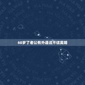60岁了老公有外遇该不该离婚，老公有外遇，我该不该离婚呢
