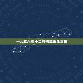 一九五六年十二月初三出生属相，农历一九九六年十二月初三出生的女人的命运