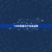 1990年属马下半年运势，1990年属马2022年运势每月运势