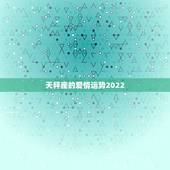 天秤座的爱情运势2022，天秤座的爱情运势是怎么样的？是选择付出还是