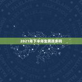 2021年下半年生男孩多吗，2021年几月份生男孩