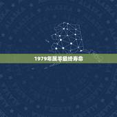 1979年属羊最终寿命，1979女年属羊的命苦