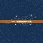 2021年属相对照年龄表，2021属狗的年龄表