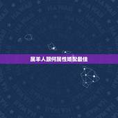 属羊人跟何属性婚配最佳，属羊女的属相婚配表，女属羊和什么属相最配