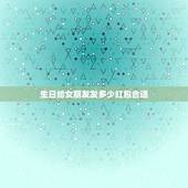 生日给女朋友发多少红包合适，女性朋友生日红包发多少数字比较好