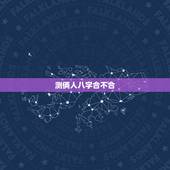 测俩人八字合不合，怎么测两个人八字合不合？