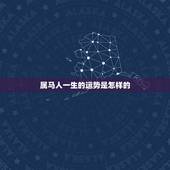 属马人一生的运势是怎样的，属马的人一生的爱情运势会是怎样的呢？