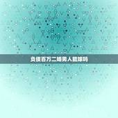 负债百万二婚男人能嫁吗，男友家负债百万，能要吗