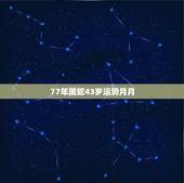 77年属蛇43岁运势月月，77年属蛇43岁婚姻2022