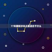 77年属蛇沙中土最适合干什么，1977沙中土命带什么首饰