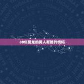 88年属龙的男人有婚外情吗，属龙男会轻易睡女孩子嘛