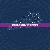 如何能看到自己的前世今生，怎样知道自己的前世今生