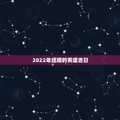 2022年结婚的黄道吉日，属牛的2022年结婚吉日？