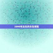 2000年出生的女生婚配，2000年属龙女孩的命运
