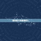 国内批八字最准的人，你们相信算命的生辰八字么 为什么算的那么准哦