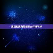 属虎和属兔婚姻怎么样好不好，属虎跟属兔成为夫妻好不好
