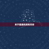 关于星座的资料月份，关于几月出生的是什么星座