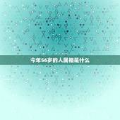 今年56岁的人属相是什么，56岁属什么生肖？