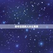 命中注定的人什么意思，命中注定的爱人是什么意思？