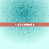 60后霸气招财微信名，女人用什么头像有好运