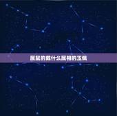 属鼠的戴什么属相的玉佩，属鼠得人戴什么玉佩好