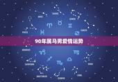 90年属马男爱情运势，1990年出生的属马人的婚姻与命运？