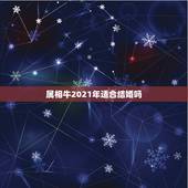 属相牛2021年适合结婚吗，2021年是85年生属牛的本命年，请问要注