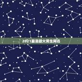 2021最潮最火男生网名，2021最火二字网名