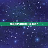 猪属相女母亲跟什么属相孩子，属猪女和什么属相最配