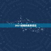 2021结婚的良辰吉日，2021年下半年宜嫁娶的日子