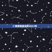 佩妮星座运势2022年，星座运势到底有无可信之处？请高人回答