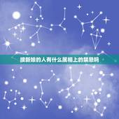 接新娘的人有什么属相上的禁忌吗，结婚当天忌讳什么属相