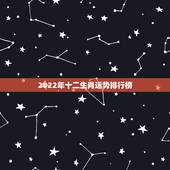 2022年十二生肖运势排行榜，2022 年运势12生肖运势每月运程运