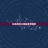 86年虎女火命起名字招财，1986年女虎炉中火怎么取名